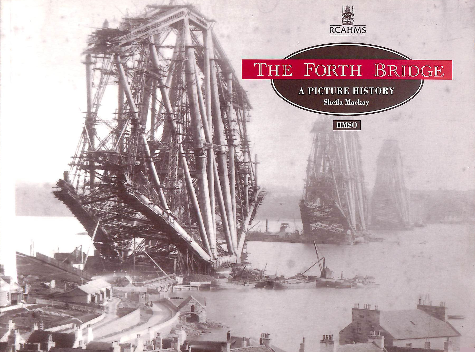 ROYAL COMMISSION ON THE ANCIENT AND HISTORICAL MONUMENTS OF SCOTLAND - The Forth Bridge: A Picture History