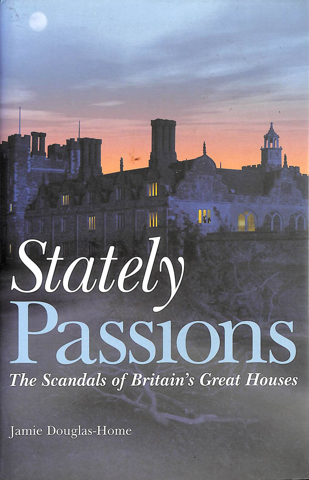 JAMIE DOUGLAS-HOME - Stately Passions: The Scandals of Britain's Great Houses
