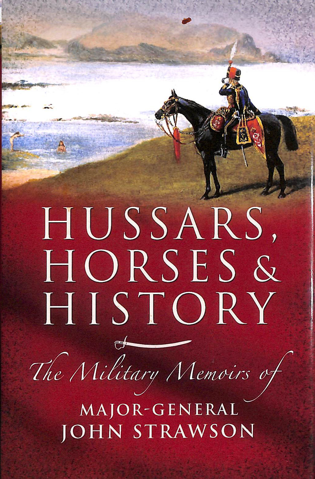STRAWSON, JOHN - Hussars Horses & History: The Military Memoirs of Major-General John Strawson