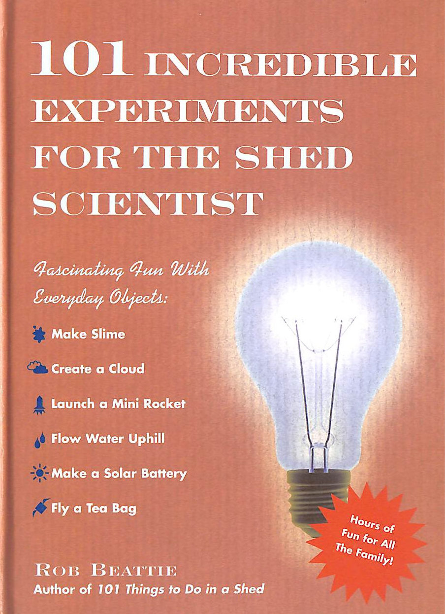 BEATTIE, ROB - 101 Incredible Experiments for the Shed Scientist
