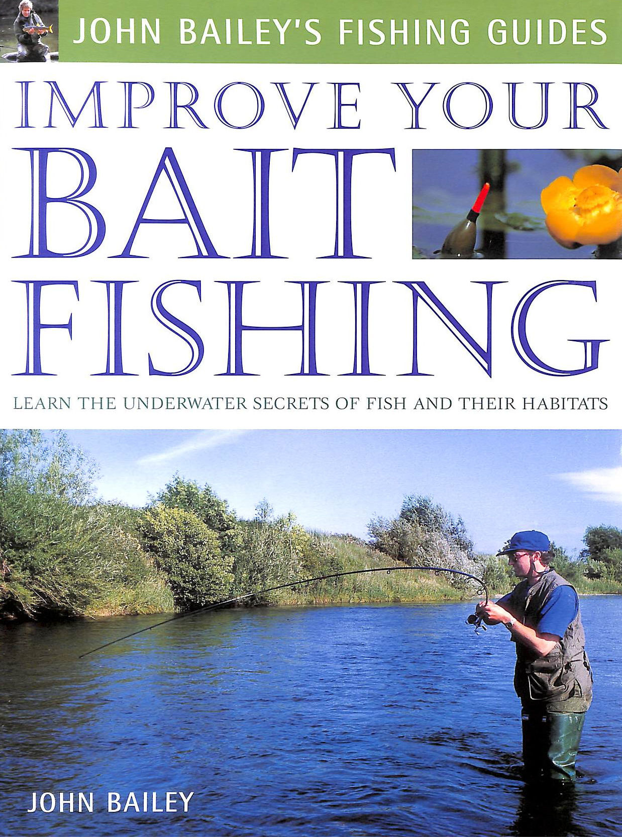 BAILEY, JOHN - Improve Your Bait Fishing: Learn The Underwater Secrets Of Fish Behaviour And Habitats (John Bailey's Fishing Guides)