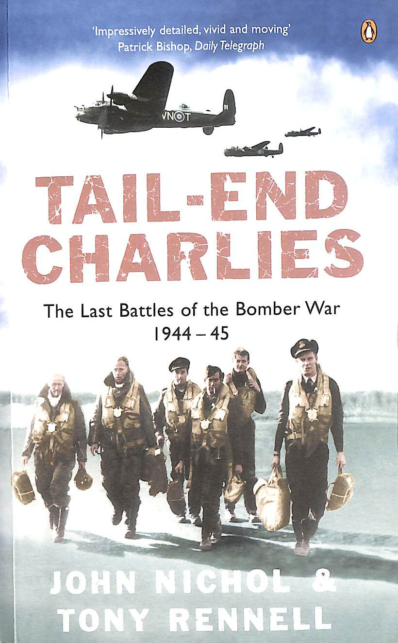 NICHOL, JOHN; RENNELL, TONY - Tail-End Charlies: The Last Battles Of The Bomber War 1944-45