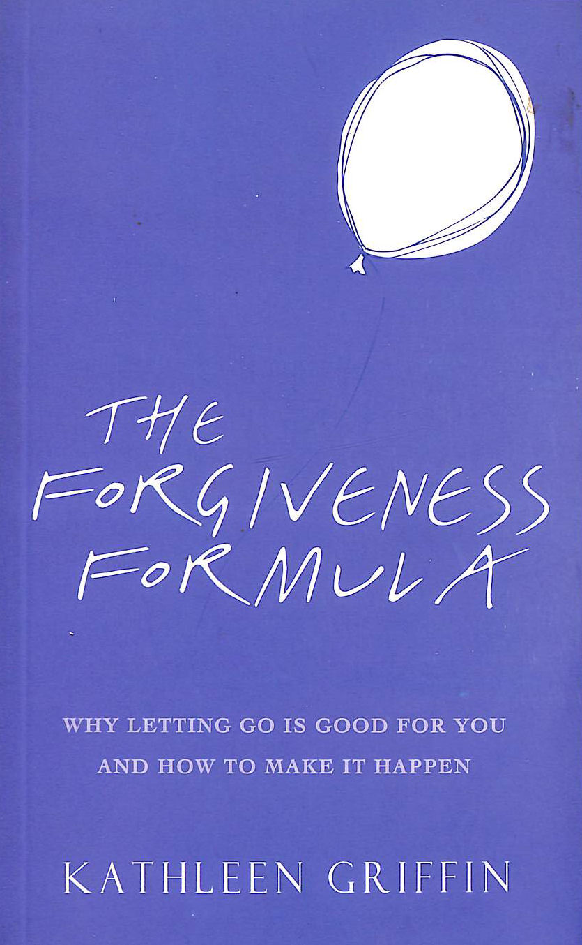 GRIFFIN, KATHLEEN - The Forgiveness Formula: Why Letting Go Is Good For You And How To Make It Happen