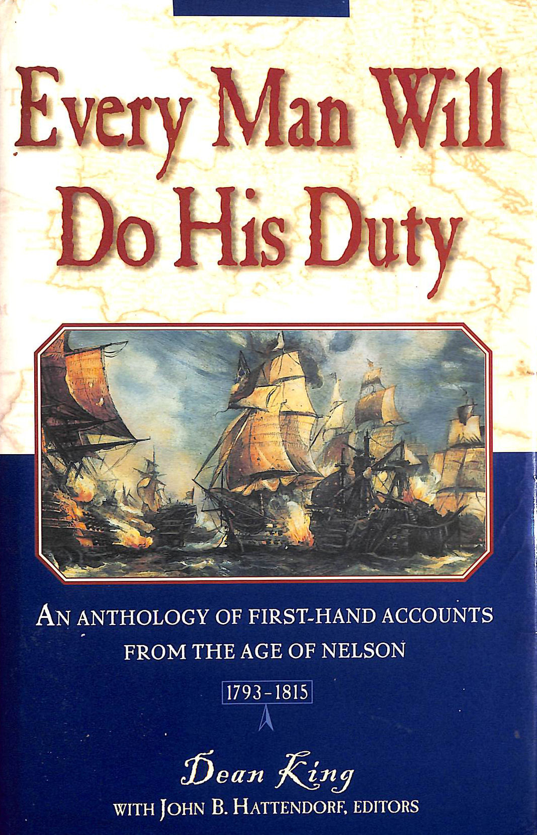 KING, DEAN; HATTENDORF, JOHN; KING, DEAN [EDITOR]; HATTENDORF, JOHN [EDITOR]; - Every Man Will Do His Duty: An Anthology Of Firsthand Accounts From The Age Of Nelson, 1793-1815