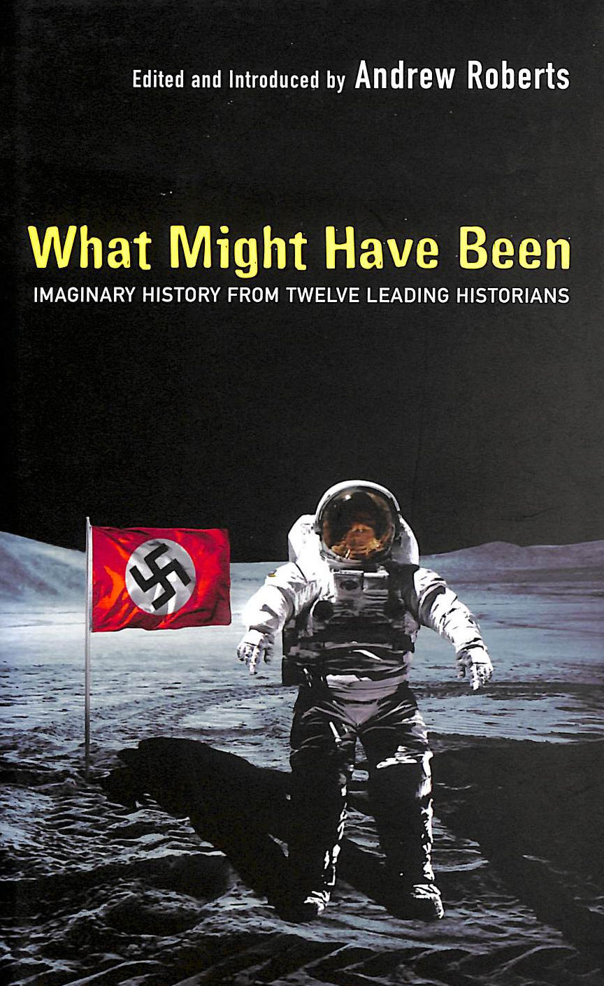 ROBERTS, INTRODUCED AND EDITED BY ANDREW - What Might Have Been?: Leading Historians On Twelve 'What Ifs' Of History: Imaginary History From Twelve Leading Historians