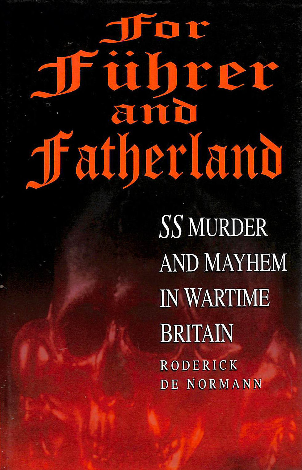 NORMANN, RODERICK - For Fuhrer And Fatherland: Ss Murder And Mayhem In Wartime Britain