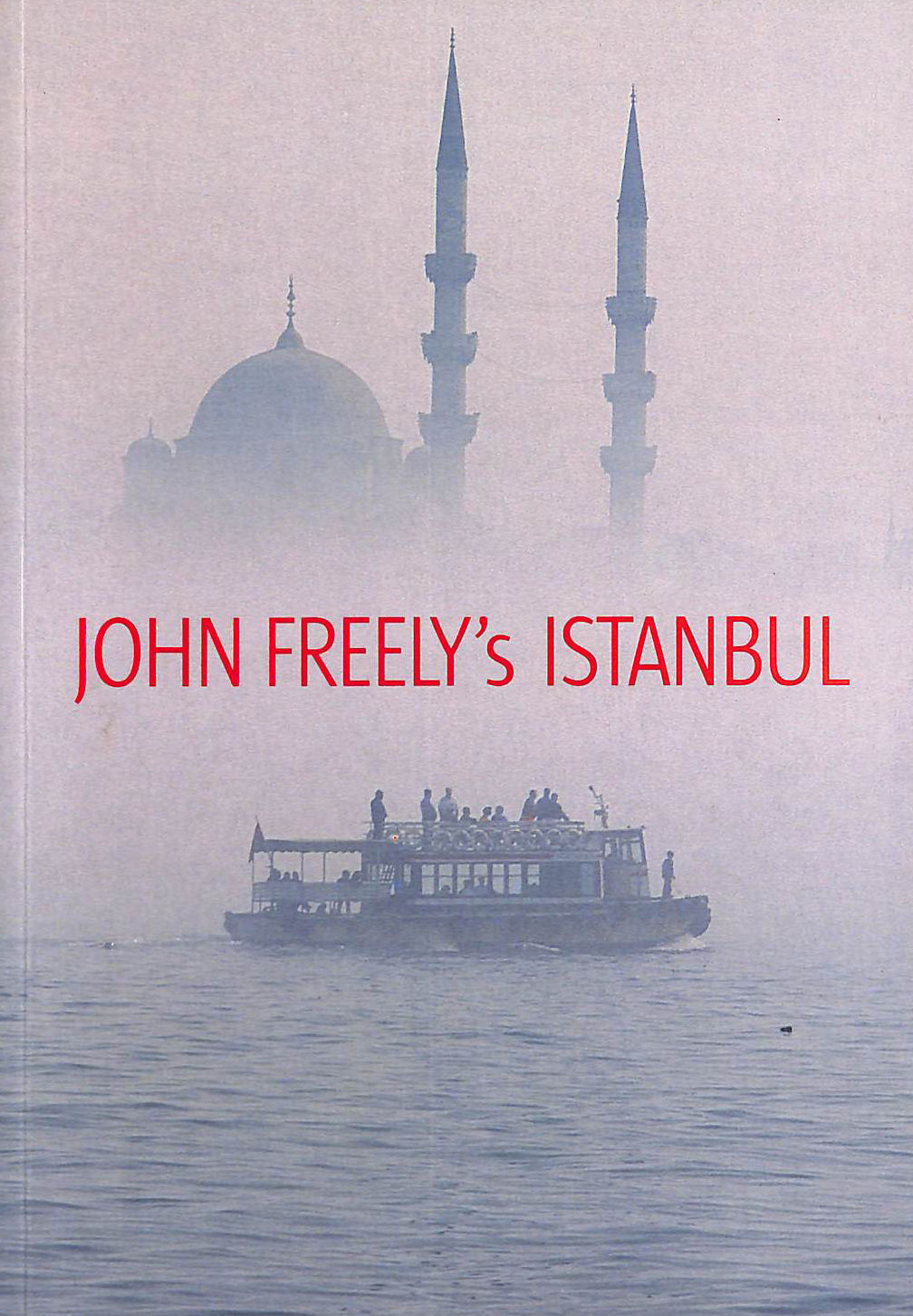 JOHN FREELY; ERDAL YAZICI [PHOTOGRAPHER] - John Freely's Istanbul: In Memory of Hilary Sumner-Boyd: Twenty-First Century Impressions