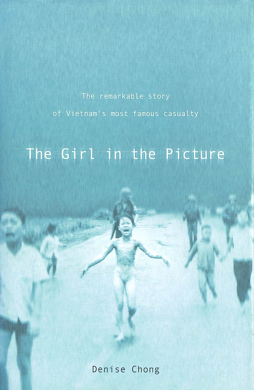 CHONG, DENISE - The Girl In The Picture: The Remarkable Story Of Vietnam's Most Famous Casualty