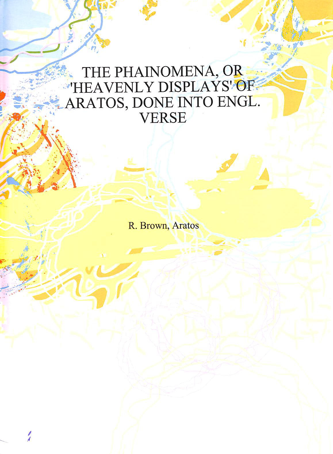 ROBERT BROWN ARATOS - The Phainomena, or 'Heavenly displays' of Aratus, done into Engl. verse by R. Brown 1885 [Hardcover]