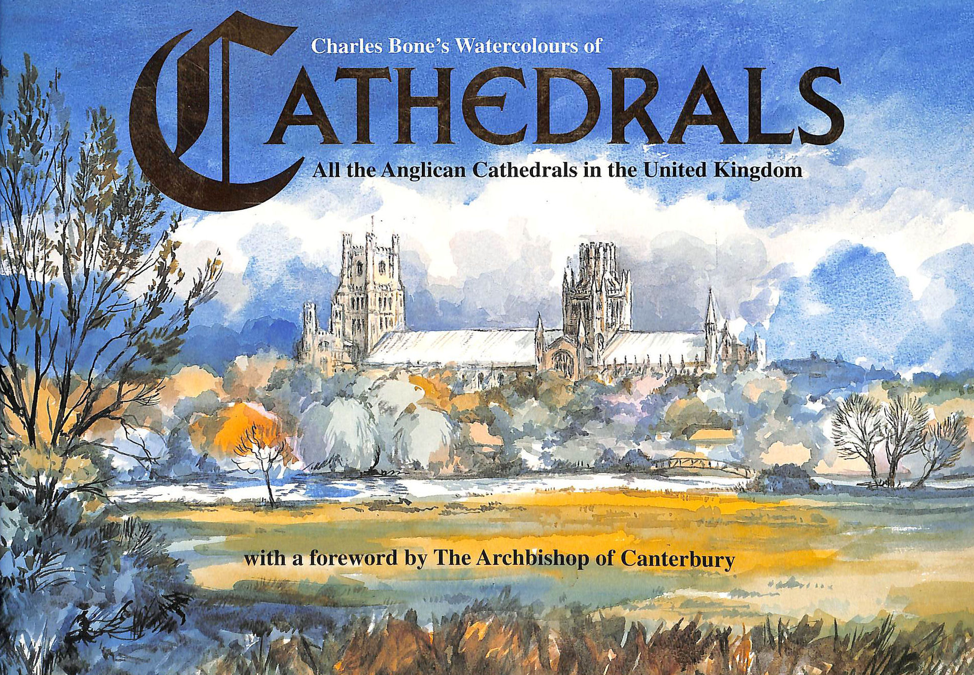 CHARLES BONE; THE ARCHBISHOP OF CANTERBURY [FOREWORD]; CHARLES BONE [PAINTER]; - Cathedrals: Charles Bone's Watercolours of All the Anglican Cathedrals in the United Kingdom