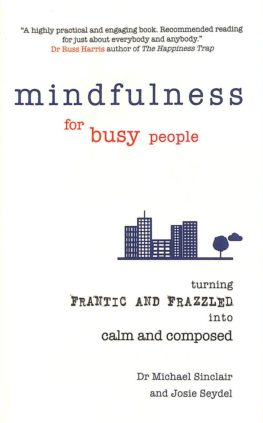 SINCLAIR, MICHAEL; SEYDEL, JOSIE [CONTRIBUTOR] - Mindfulness for Busy People: Turning from frantic and frazzled into calm and composed