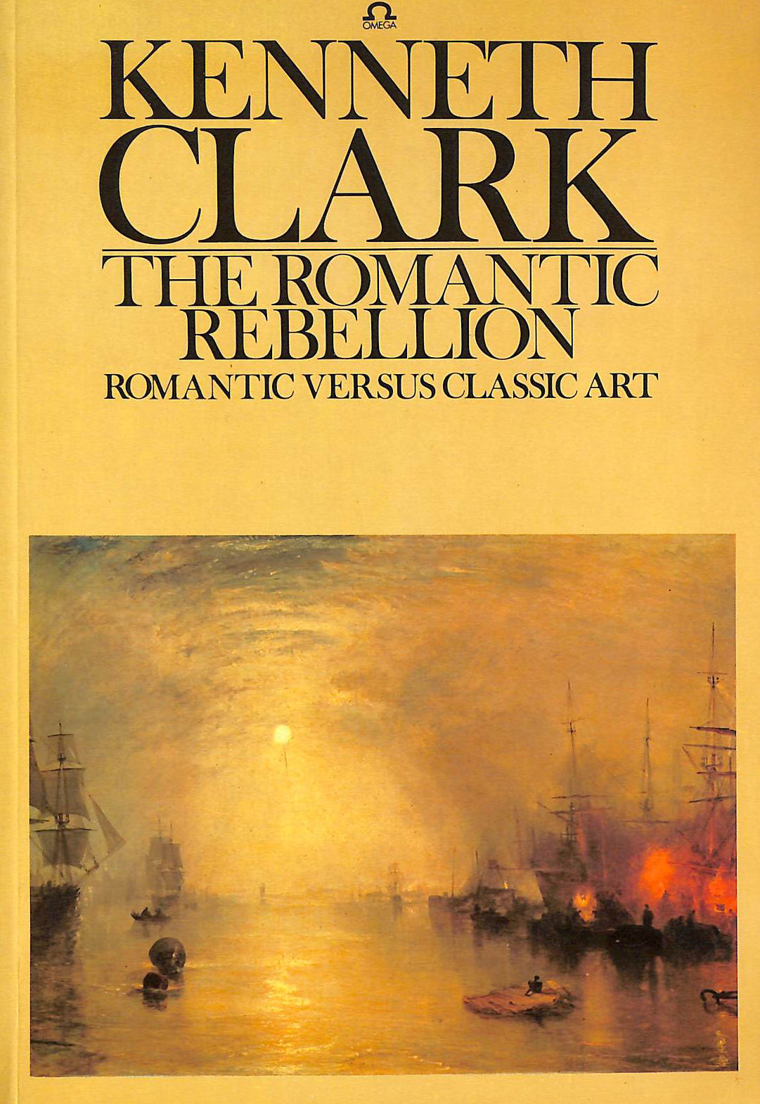 CLARK, SIR KENNETH - Romantic Rebellion: Romantic Versus Classic Art (Omega Books)