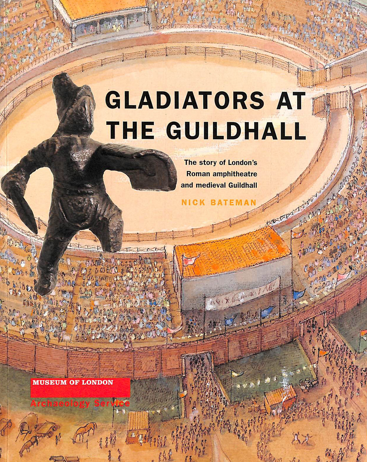 BATEMAN, NICK - Gladiators at the Guildhall: The Story of London's Roman Amphitheatre and Medieval Guildhall