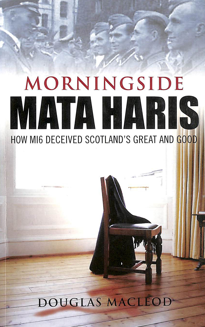 MACLEOD, DOUGLAS - Morningside Mata Haris: How MI6 Deceived Scotland's Great and Good