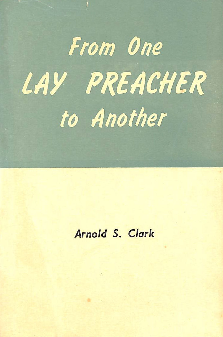 ARNOLD STAFFURTH CLARK - From One Lay Preacher to Another