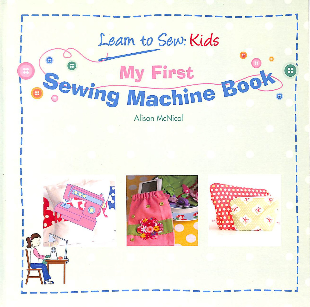 MCNICOL, ALISON - My First Sewing Machine Book: Learn To Sew: Kids