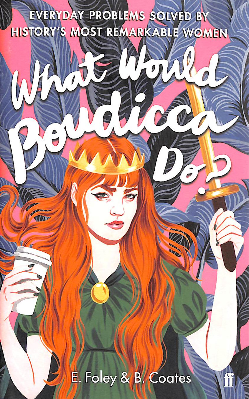 FOLEY, ELIZABETH; COATES, BETH - What Would Boudicca Do?: Everyday Problems Solved by History's Most Remarkable Women