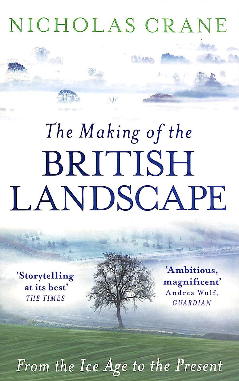 NICHOLAS CRANE - The Making Of The British Landscape: From the Ice Age to the Present