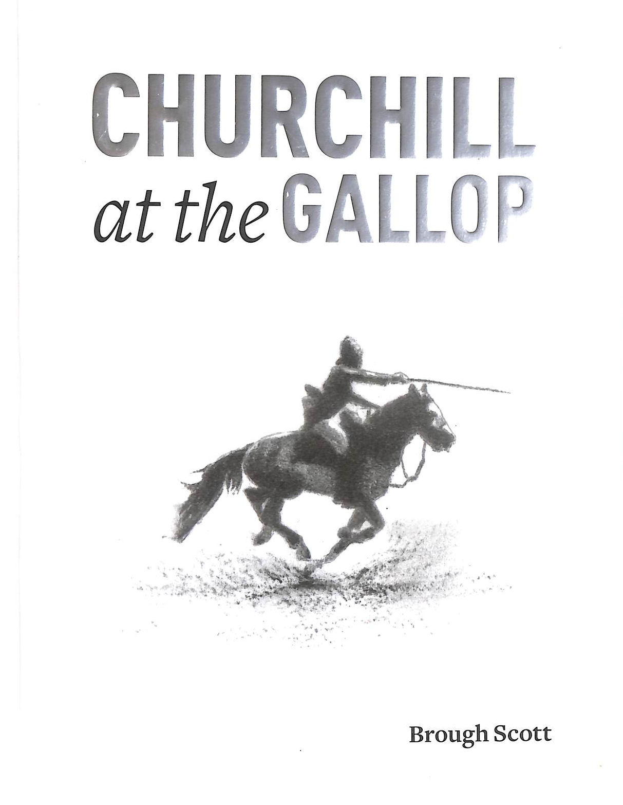 BROUGH SCOTT - Churchill at the Gallop: Winston's Life in the Saddle