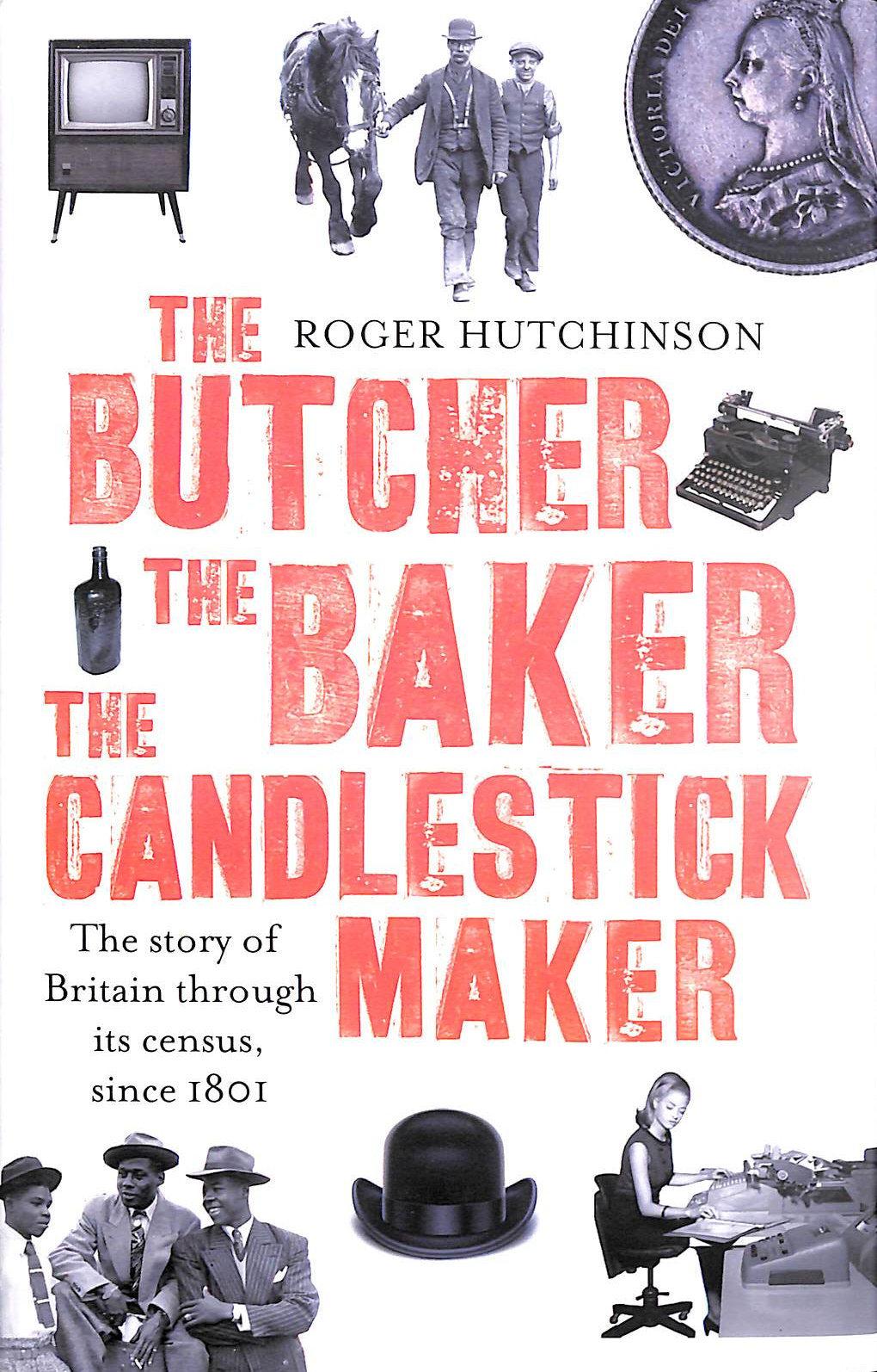 HUTCHINSON, ROGER - The Butcher, the Baker, the Candlestick-Maker: The story of Britain through its census, since 1801