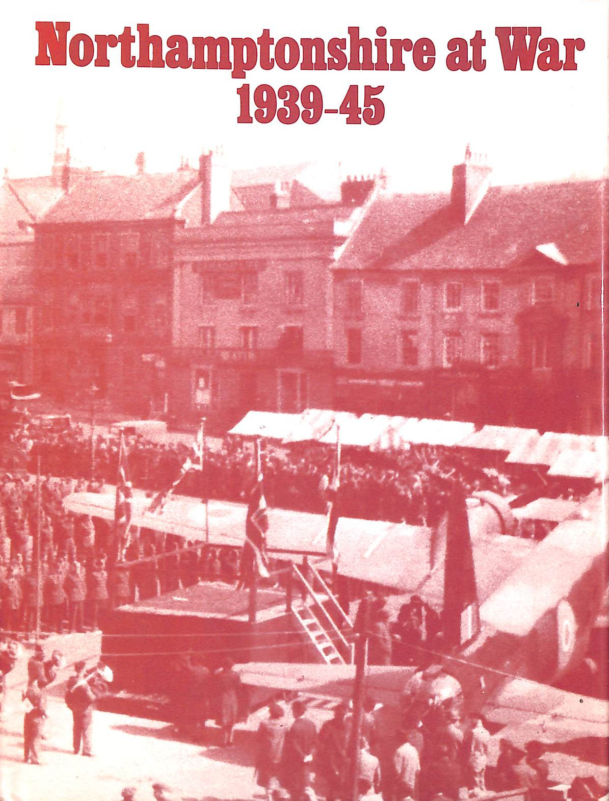 NO AUTHOR. - Northamptonshire at War, 1939-45: A Selection of Photographs