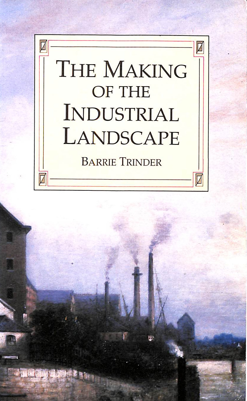 TRINDER, BARRIE - The Making of the Industrial Landscape