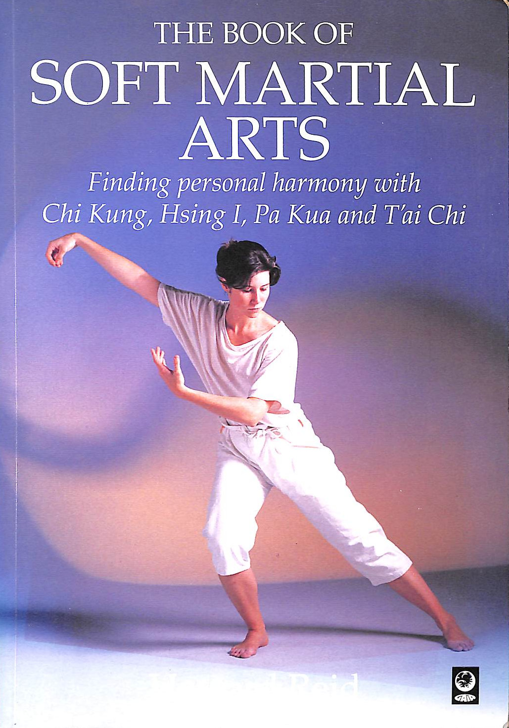 REID, HOWARD - The Book Of Soft Martial Arts Finding Personal Harmony With Chi Kung, Hsing I, Pa Kua And T'Ai Chi