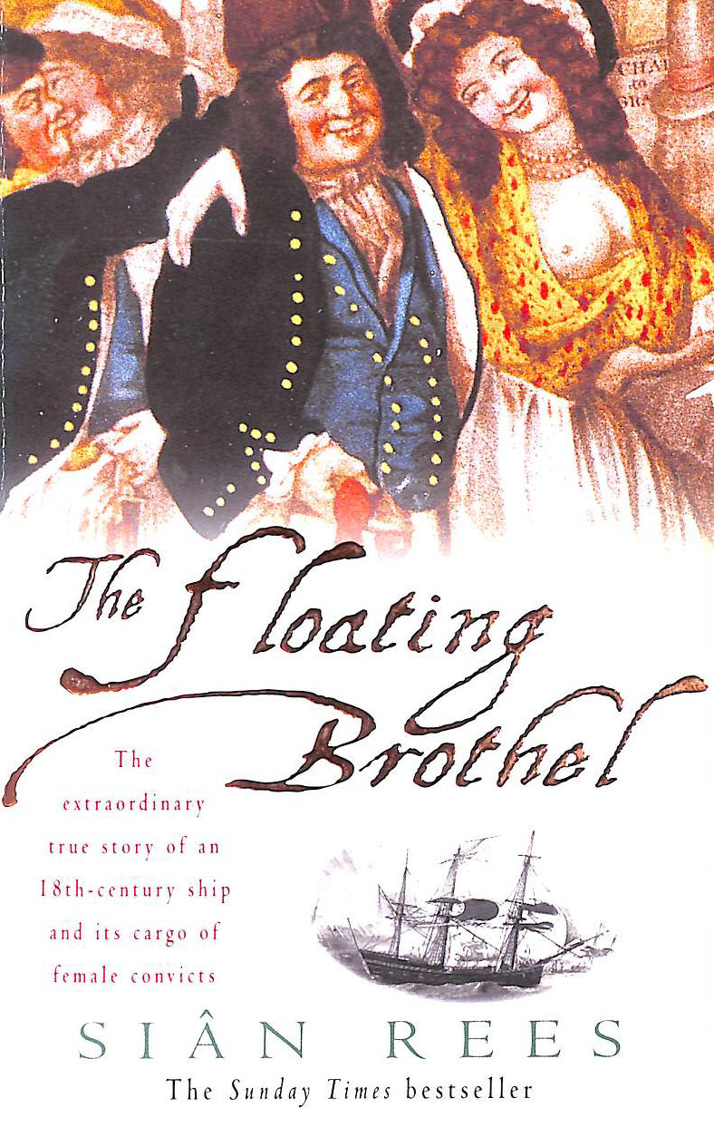 REES, SIAN - The Floating Brothel: The extraordinary true story of an 18th-century ship and its cargo of female convicts