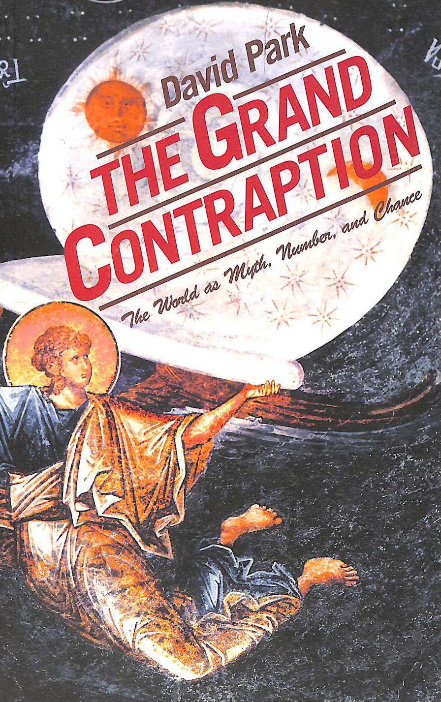 PARK, DAVID ALLEN - The Grand Contraption: The World as Myth, Number, and Chance