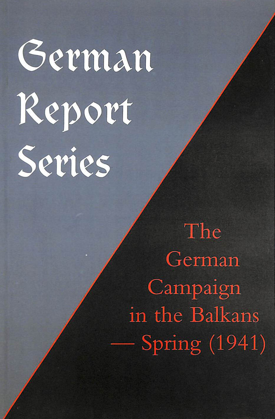 UNKNOWN - GERMAN REPORT SERIES: THE GERMAN CAMPAIGN IN THE BALKANS (Spring 1941)