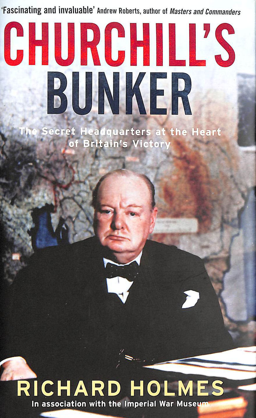 HOLMES, RICHARD - Churchill's Bunker: The Secret Headquarters at the Heart of Britain's Victory