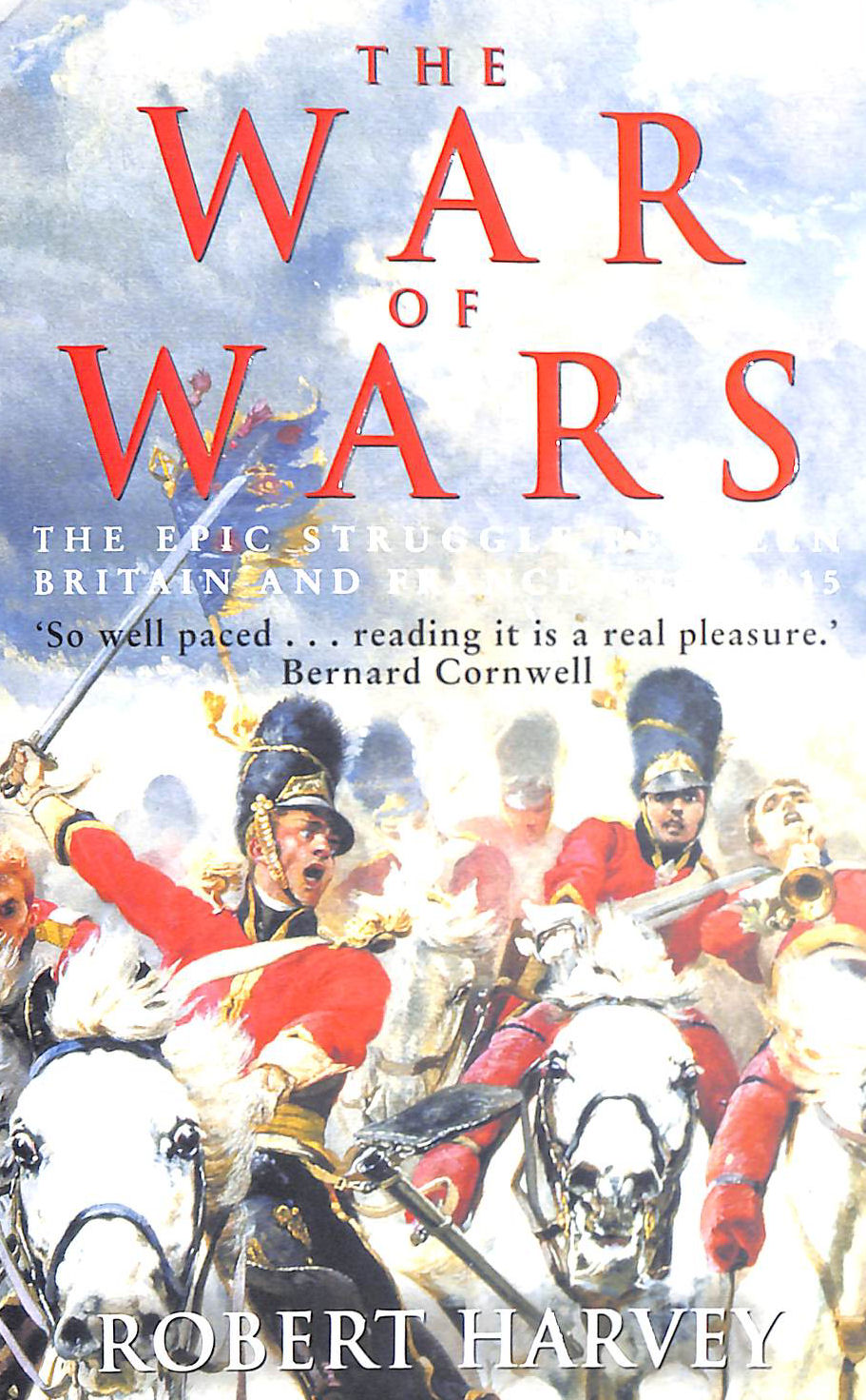 ROBERT HARVEY - The War of Wars: The Epic Struggle Between Britain and France: 1789-1815: The Great European Conflict, 1793-1815