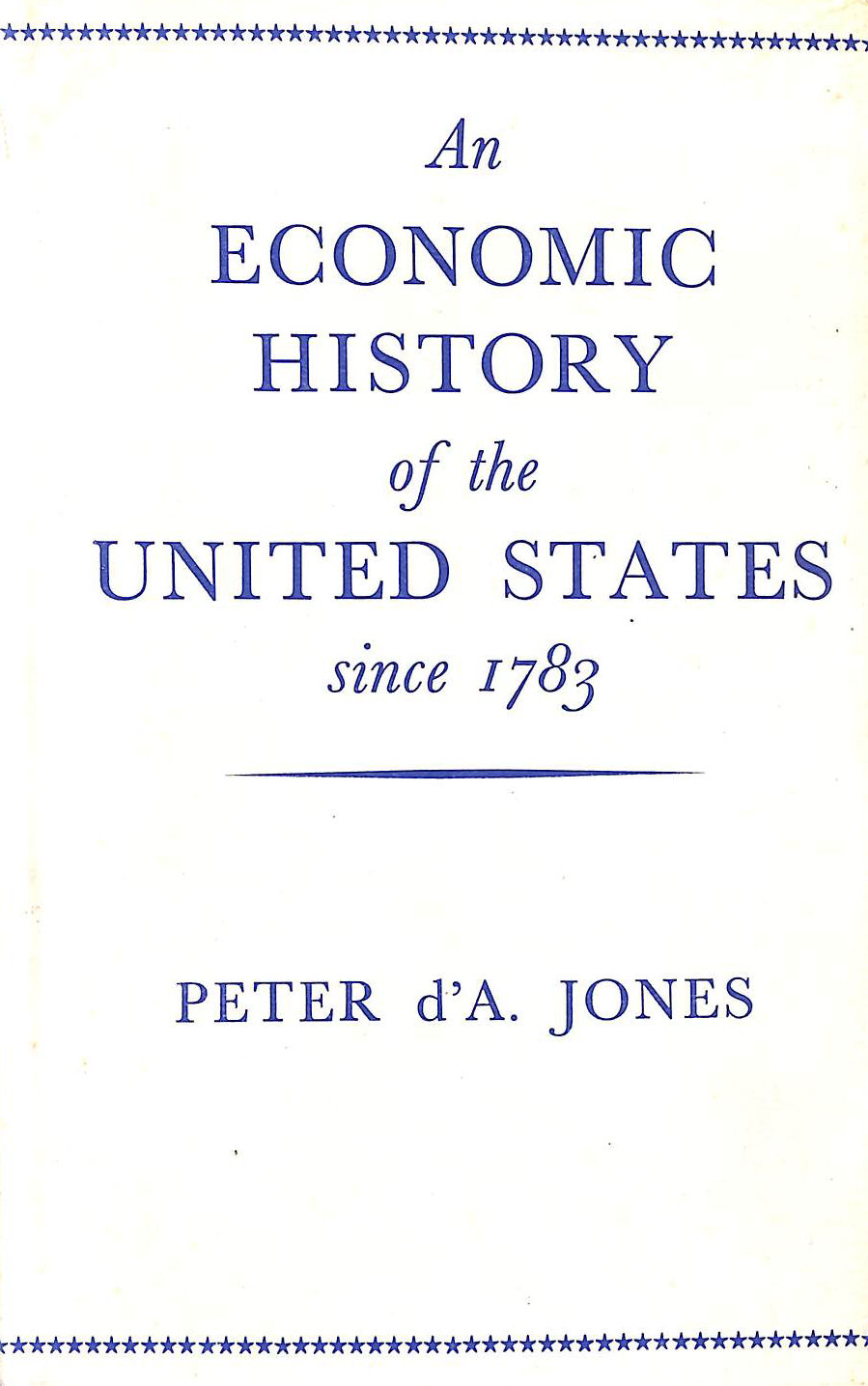 JONES, PETER D'A - An Economic History Of The United States Since 1783