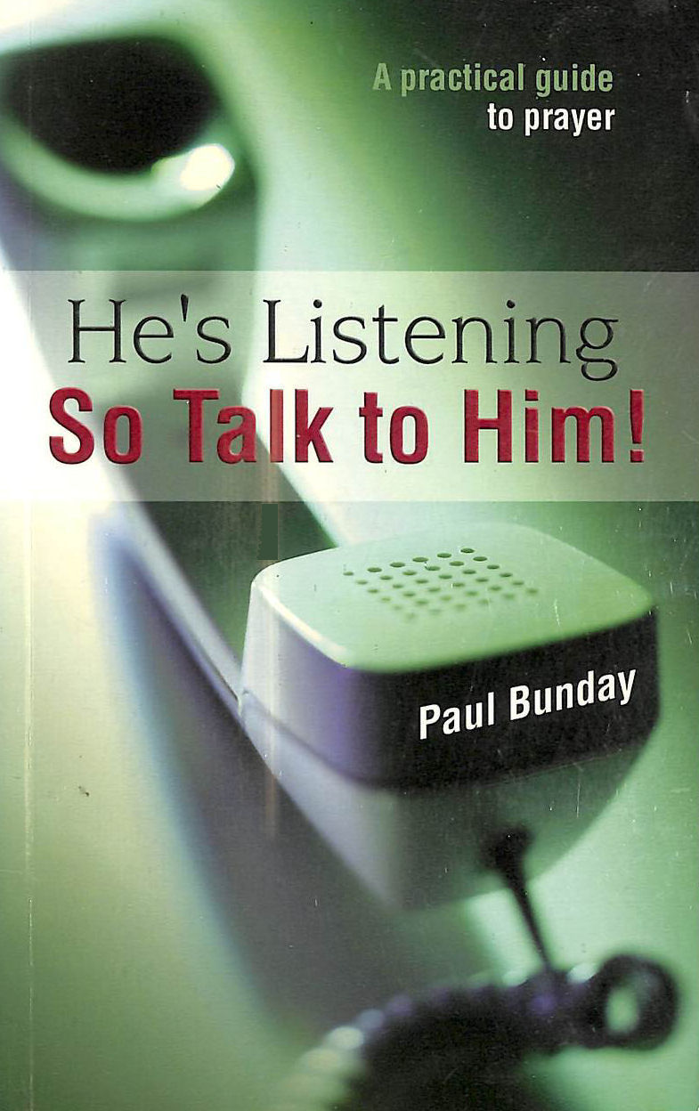 BUNDAY, PAUL - He's Listening So Talk to Him!: A Practical Guide to Prayer