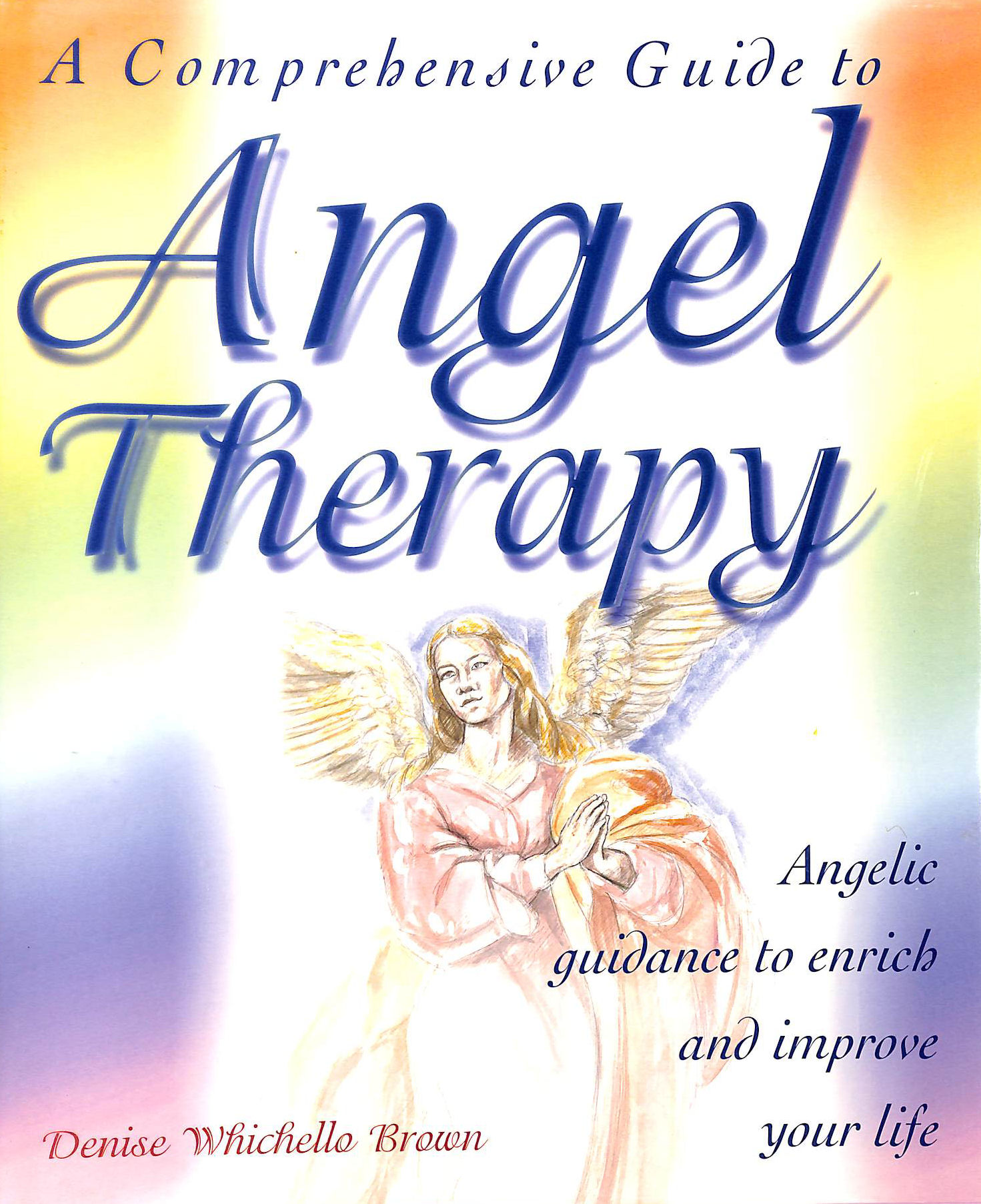 BROWN, DENISE - A Comprehensive Guide to Angel Therapy: Angelic Guidance to Enrich and Improve Your Life