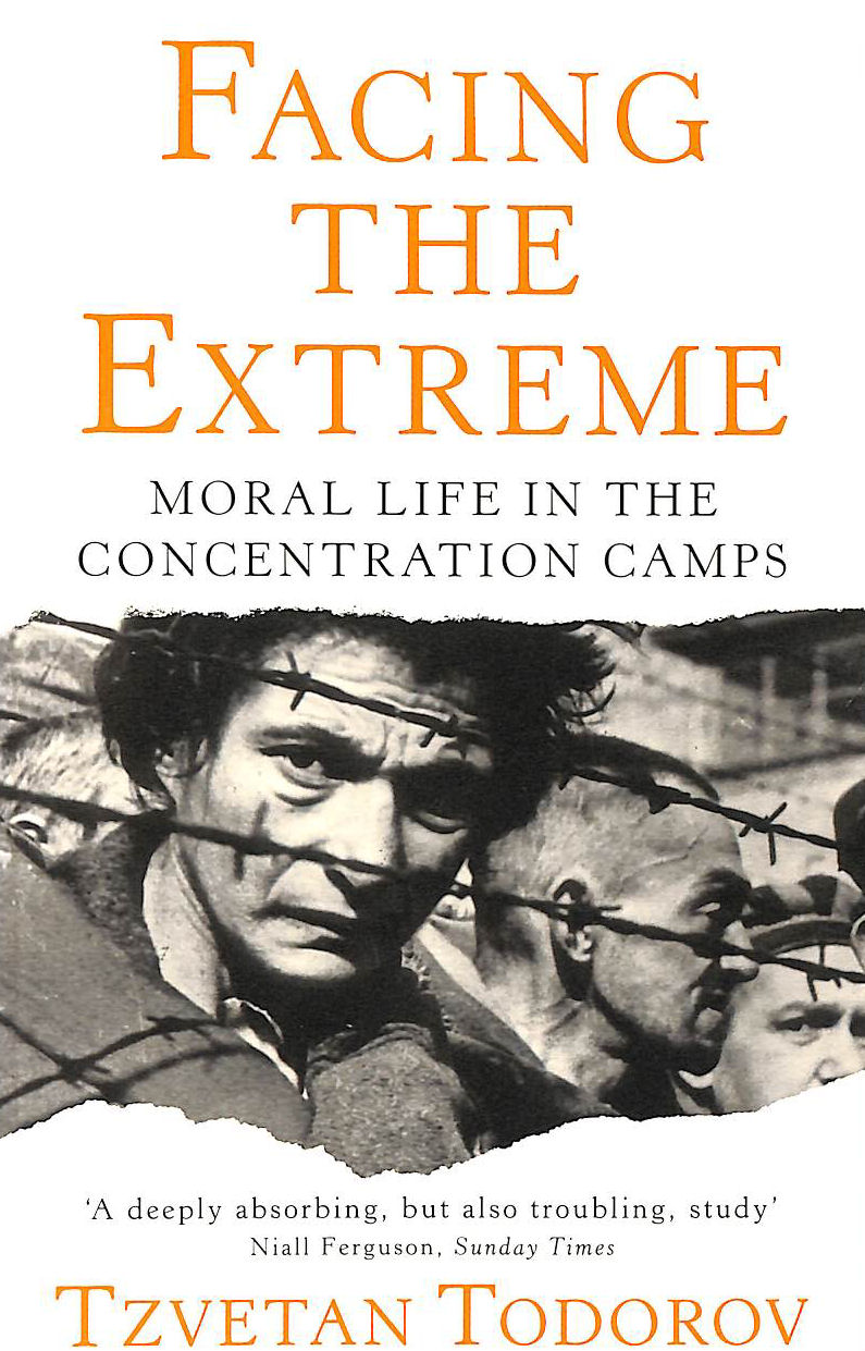 TODOROV, TZVETAN - Facing The Extreme: Moral Life in the Concentration Camps
