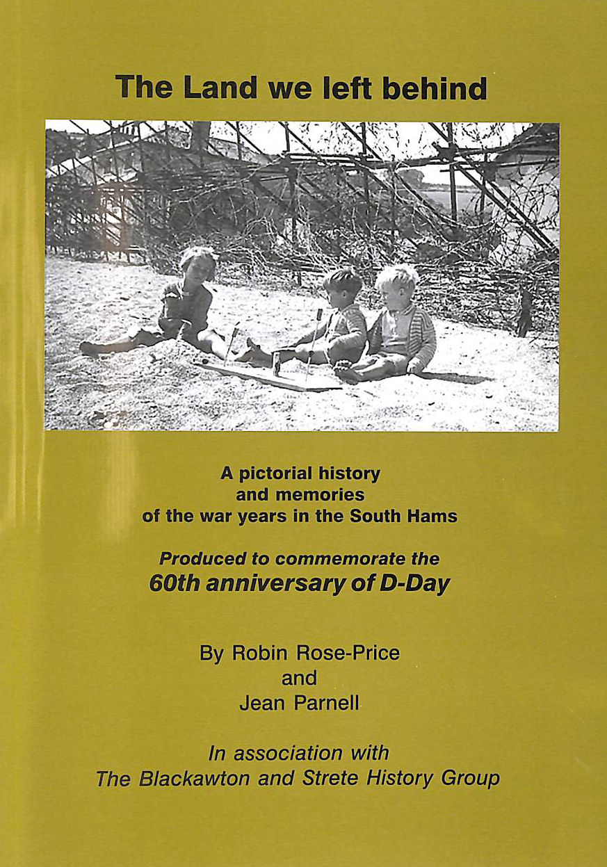 JEAN PARNELL; ROBIN ROSE-PRICE - The Land We Left Behind: A Pictorial History and Memories of the War Years in the South Hams - Produced To Commemorate the 60th Anniversary of D-Day