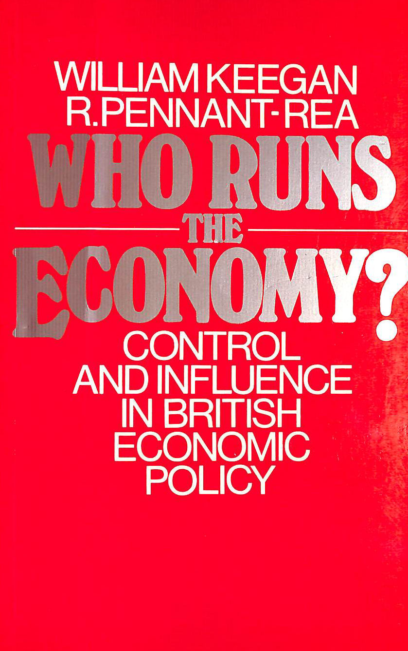 KEEGAN, WILLIAM; PENNANT-REA, RUPERT - Who Runs the Economy?: Control and Influence in British Economic Policy