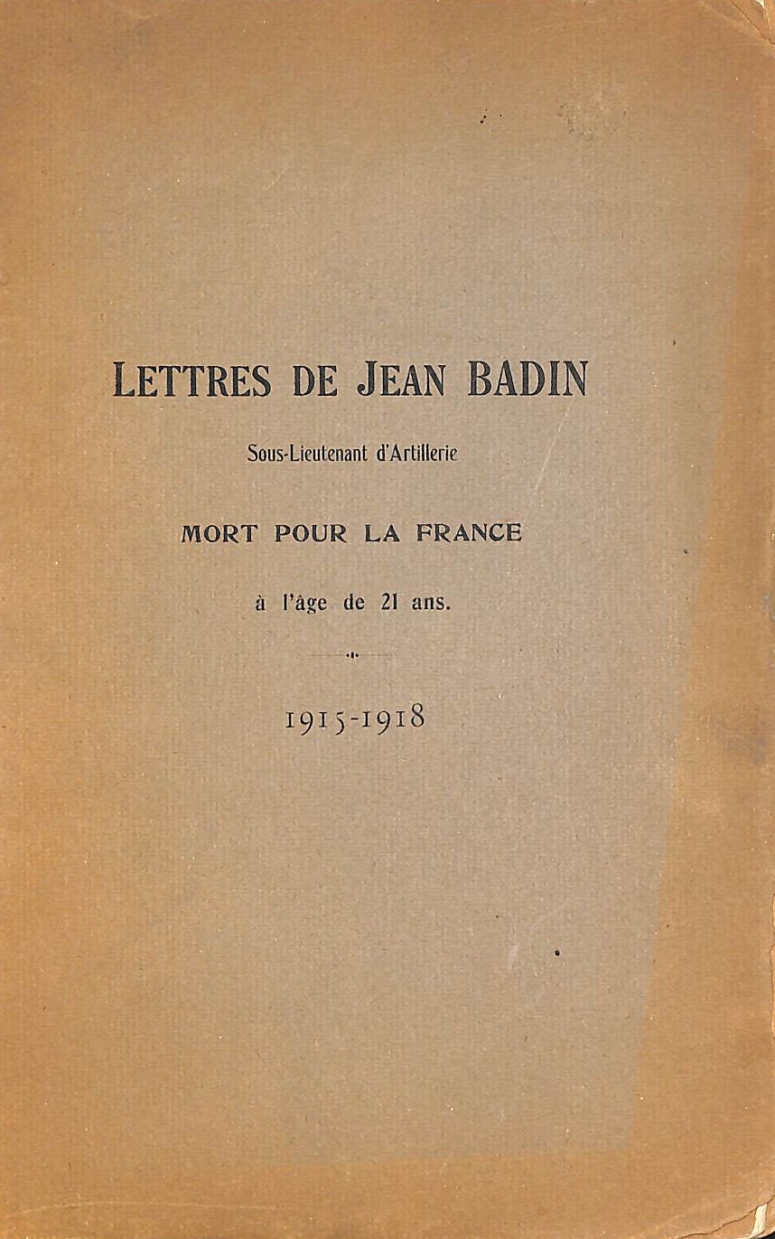 BADIN, JEAN [AUTEUR] - Lettres de Jean Badin, sous-lieutenant d'artillerie mort pour la France, a l'age de vingt et un ans. 1915-1918
