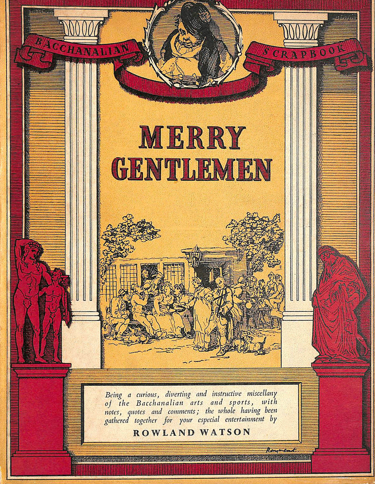 WATSON, ROWLAND. - Merry Gentlemen: A Bacchanalian scrapbook, being a curious diverting and instructive miscellany of the Bacchanalian arts and sports, with notes quotes and comments