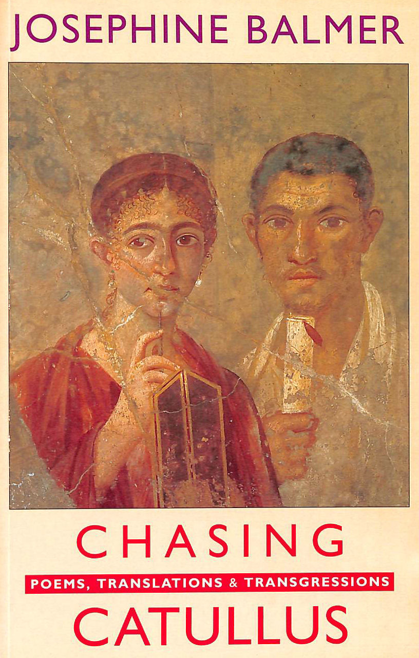JOSEPHINE BALMER - Chasing Catullus: Poems, Translations and Transgressions: Poems, Translations & Transgressions