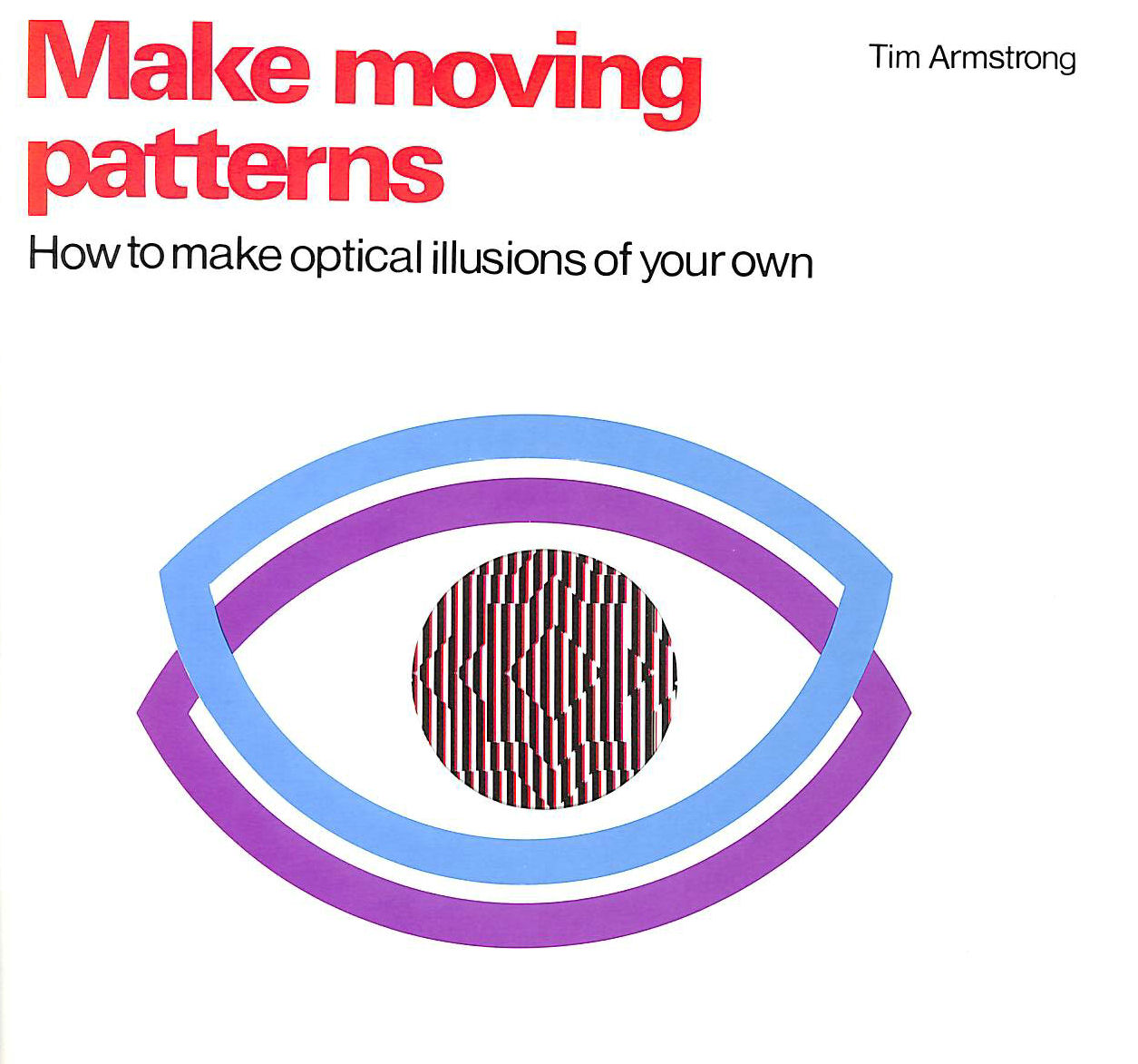 ARMSTRONG, TIM - Make Moving Patterns: How to Create Your Own Optical Illusions