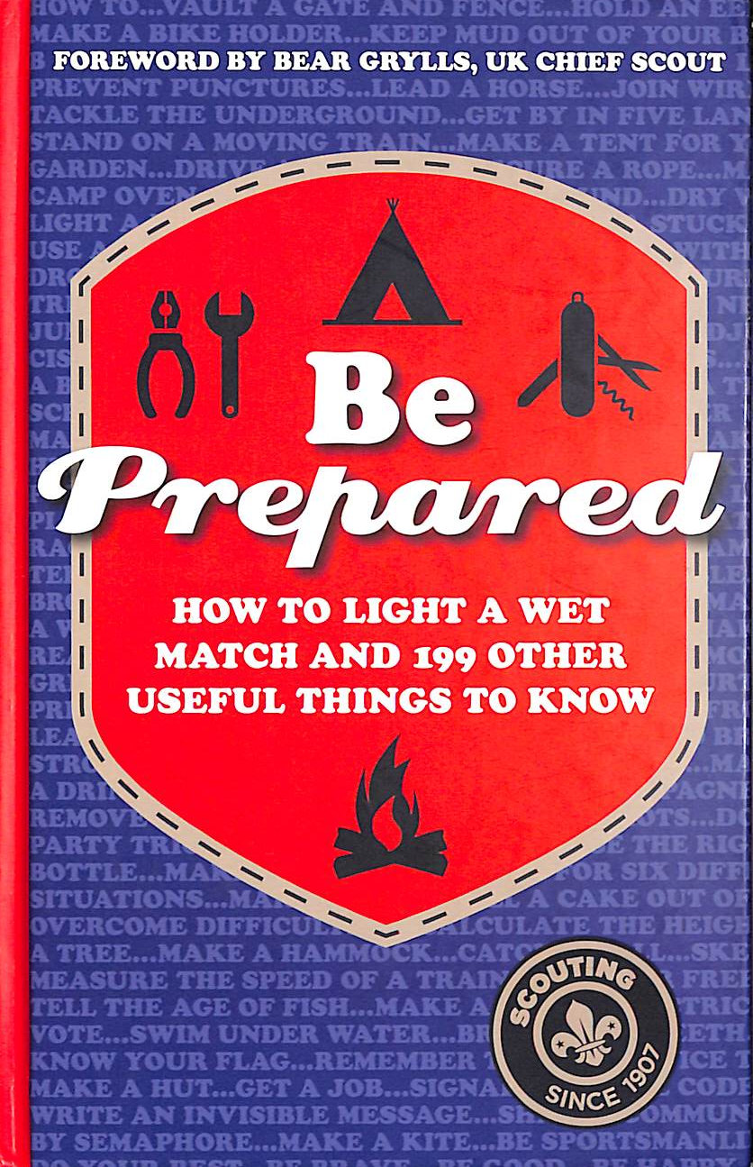 THE SCOUT ASSOCIATION - Be Prepared: How To Light A Wet Match And 199 Other Useful Things To Know