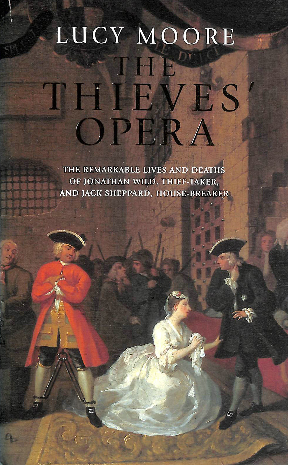 MOORE, MRS LUCY - The Thieves' Opera: The Remarkable Lives And Deaths of Jonathan Wild, Thief-Taker, And Jack Sheppard, House-Breaker