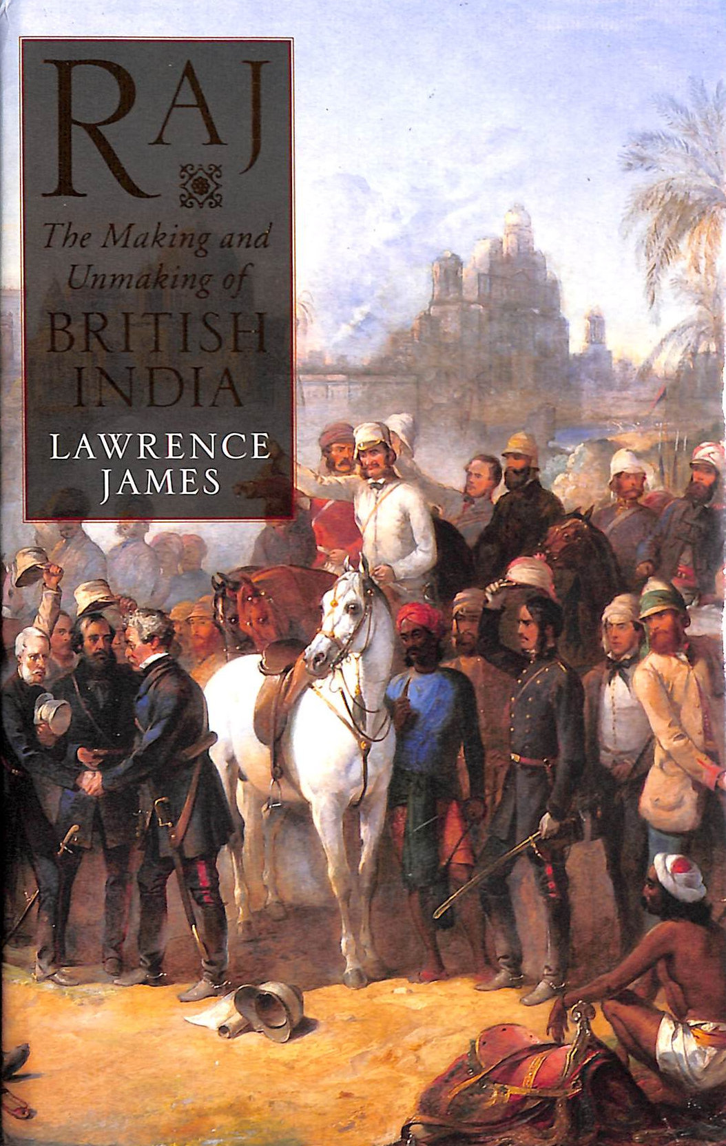 JAMES, LAWRENCE. - Raj: The Making and Unmaking of British India