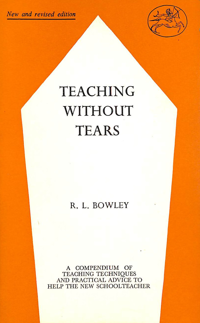 BOWLEY, R. L - Teaching without tears: A guide to teaching technique, a compendium of practical advice for the inexperienced schoolteacher