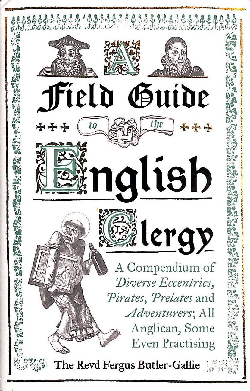 BUTLER-GALLIE, THE REVD FERGUS - A Field Guide to the English Clergy: A Compendium of Diverse Eccentrics, Pirates, Prelates and Adventurers; All Anglican, Some Even Practising