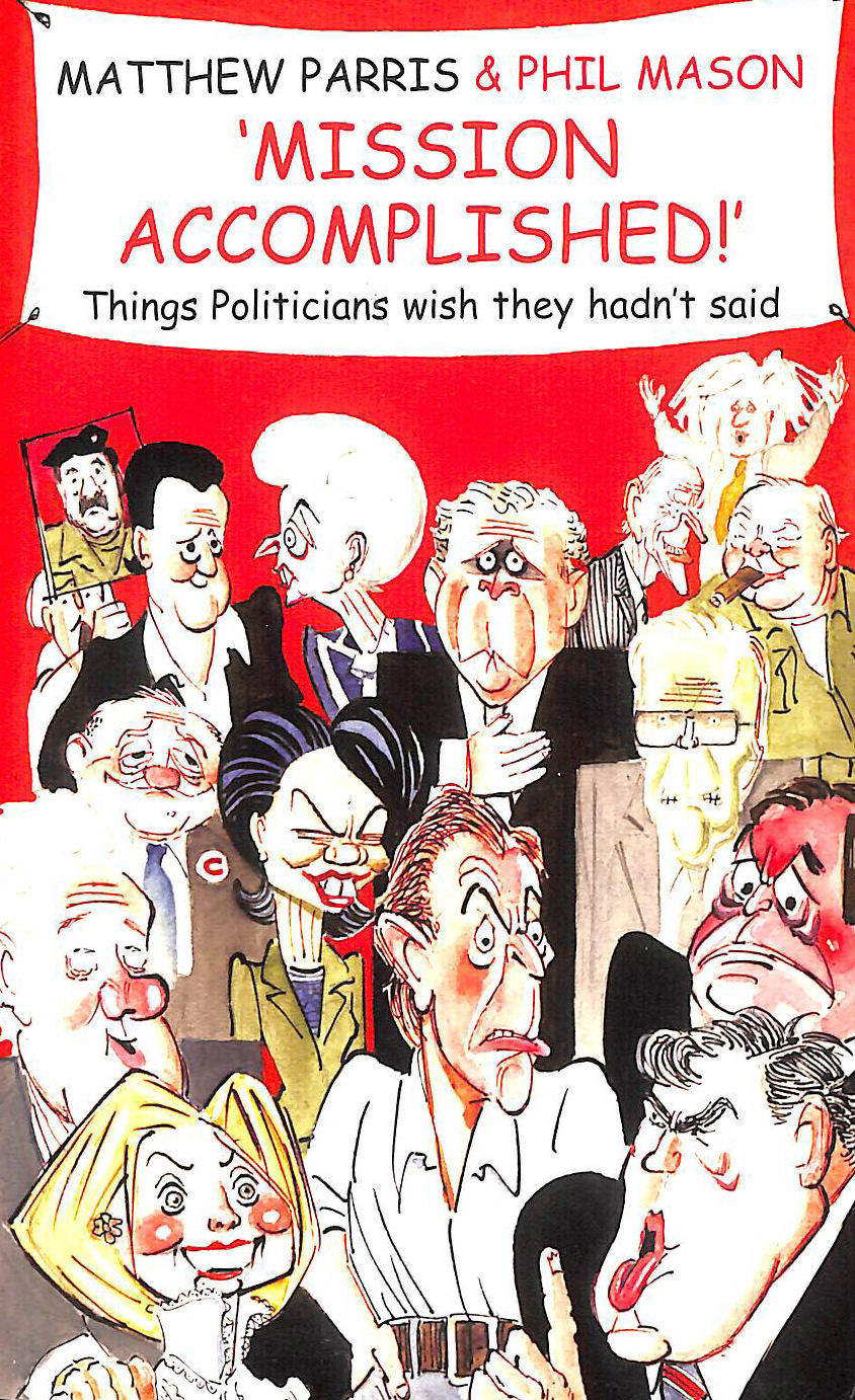PARRIS, MATTHEW; MASON, PHIL - Mission Accomplished!: A Treasury of the Things Politicians Wish They Hadn't Said