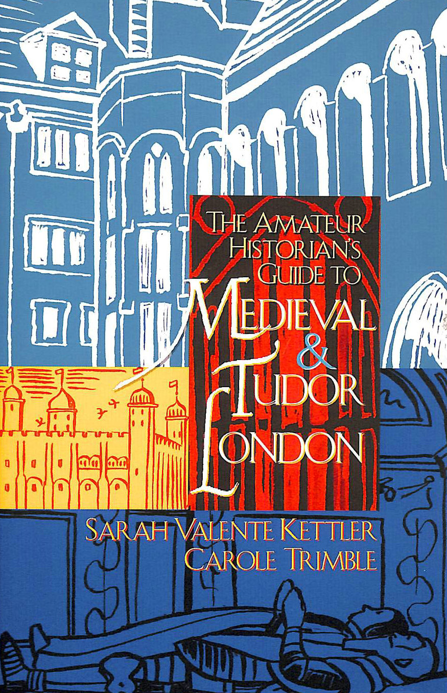 SARAH VALENTE KETTLER, CAROL TRIMBLE - The Amateur Historian's Guide to Medieval and Tudor London: v. 1