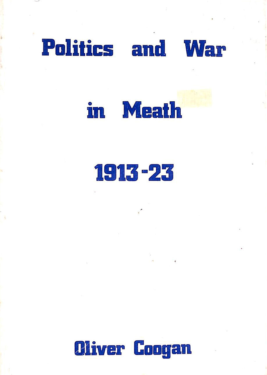 OLIVER COOGAN - Politics and war in Meath, 1913-23